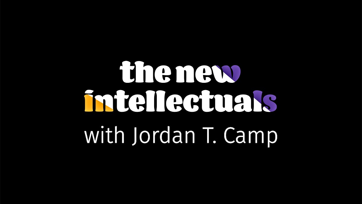 The New Intellectuals podcast with Jordan T. Camp